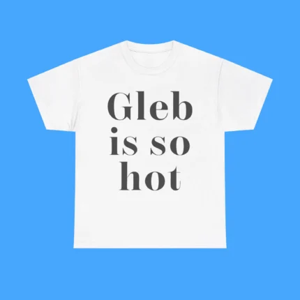 Gleb Is So Hot Shirt