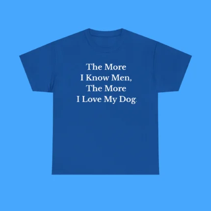 The More I Know Men The More I Love My Dog Shirt